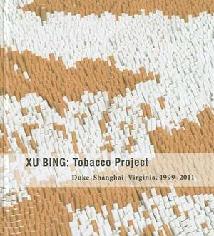Xu Bing: Tobacco Project, Duke/Shanghai/Virginia, 1999-2011 by Lydia Liu, John B. Ravenal, Wu Hung
