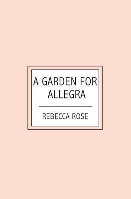 A Garden For Allegra by Rebecca Rose