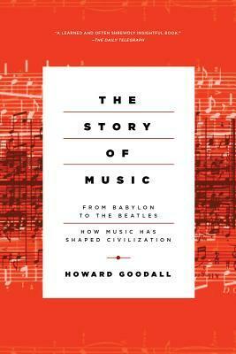 The Story of Music: From Babylon to the Beatles: How Music Has Shaped Civilization by Howard Goodall