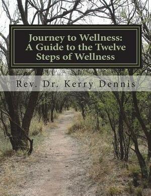 Journey to Wellness: A Guide to the Twelve Steps of Wellness by Kerry B. Dennis