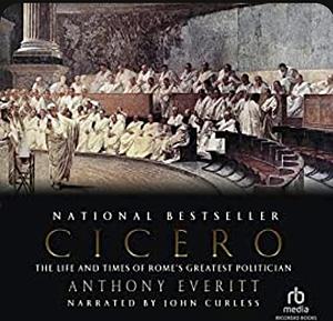 Cicero: The Life and Times of Rome's Greatest Politician by Anthony Everitt