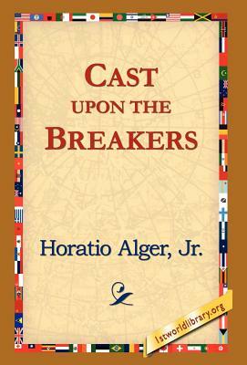 Cast Upon the Breakers by Horatio Alger, Jr. Horatio Alger Jr. Horatio, Alger Jr. Horatio