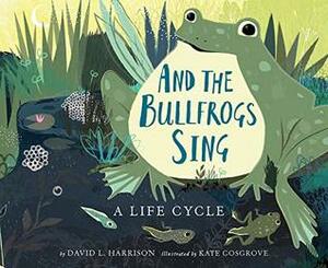 And the Bullfrogs Sing: A Life Cycle Begins by Kate Cosgrove, David L. Harrison