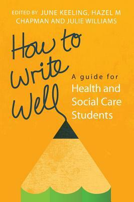 How to Write Well: A Guide for Health and Social Care Students by Julie Williams, June Keeling, Hazel M. Chapman