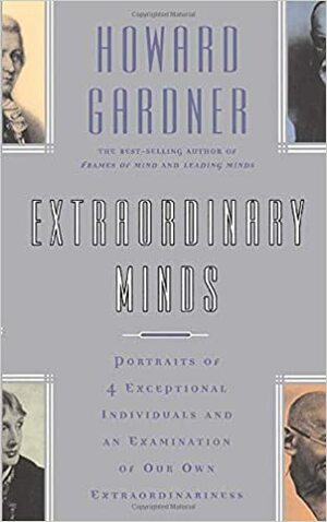 Extraordinary Minds: Portraits Of 4 Exceptional Individuals And An Examination Of Our Own Extraordinariness by Howard Gardner
