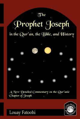 The Prophet Joseph in the Qur'an, the Bible, and History by Louay Fatoohi