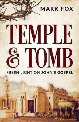 Temple and Tomb: Fresh Light on John's Gospel by Mark Fox