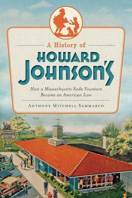 A History of Howard Johnson's: How a Massachusetts Soda Fountain Became an American Icon by Anthony Mitchell Sammarco