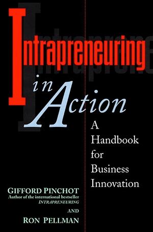 Intrapreneuring in Action: A Handbook for Business Innovation by Ron Pellman, Gifford Pinchot