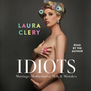 Idiots: Marriage, Motherhood, Milk & Mistakes by Laura Clery