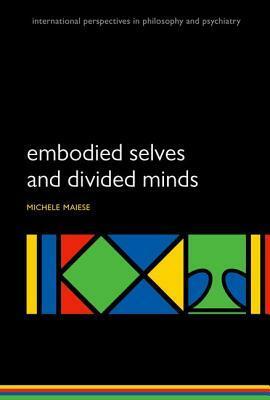 Embodied Selves and Divided Minds by Michelle Maiese