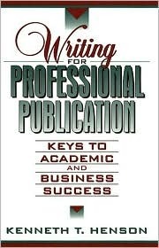 Writing For Professional Publication: Keys To Academic And Business Success by Kenneth T. Henson