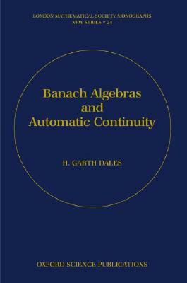 Banach Algebras and Automatic Continuity by H. Garth Dales