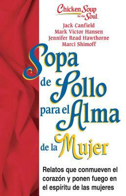 Sopa de Pollo Para Alma de la Mujer: Relatos Que Conmueven El Corazón Y Ponen Fuego En El Espíritu de Las Mujeres by Jennifer Read Hawthorne, Jack Canfield, Mark Victor Hansen