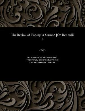 The Revival of Popery: A Sermon [on Rev. XVIII. 4 by John Henry Cardinal Newman