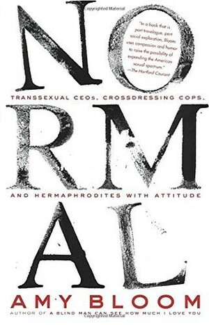 Normal: Transsexual CEO's, Cross-Dressing Cops, Hermaphrodites with Attitude, and More by Amy Bloom
