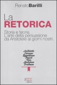 La retorica. Storia e teoria. L'arte della persuasione da Aristotele ai giorni nostri by Renato Barilli