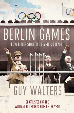 Berlin Games: How Hitler Stole The Olympic Dream by Guy Walters