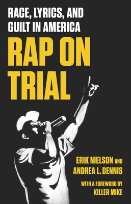 Rap on Trial: Race, Lyrics, and Guilt in America by Erik Nielson, Andrea Dennis
