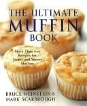 The Ultimate Muffin Book: More Than 600 Recipes for Sweet and Savory Muffins by Bruce Weinstein, Mark Scarbrough