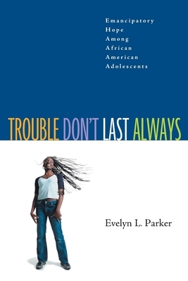 Trouble Don't Last Always:: Emancipatory Hope Among African American Adolescents by Evelyn L. Parker