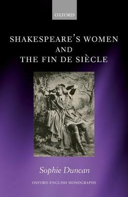 Shakespeare's Women and the Fin de Siecle by Sophie Duncan