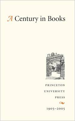 A Century in Books: Princeton University Press 1905-2005 by Princeton University