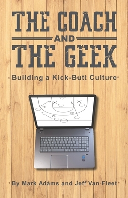 The Coach and the Geek: Building a Kick-Butt Culture by Mark Adams, Jeff Van Fleet