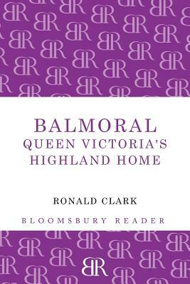 Balmoral: Queen Victoria's Highland Home by Ronald William Clark