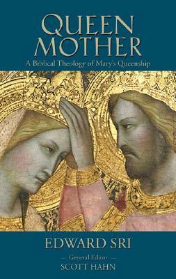 Queen Mother: A Biblical Theology of Mary's Queenship by Scott Hahn, Edward Sri