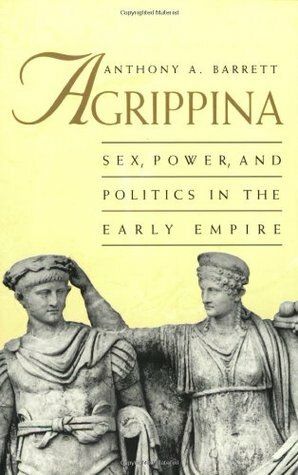 Agrippina: Sex, Power, and Politics in the Early Empire by Anthony A. Barrett