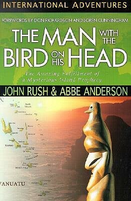 The Man with the Bird on His Head: The Amazing Fulfillment of a Mysterious Island Prophecy by Abbe Anderson, John Rush, Don Richardson