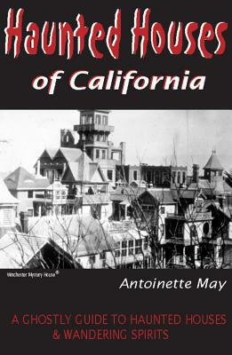 Haunted Houses of California: A Ghostly Guide to Haunted Houses & Wandering Spirits by Antoinette May