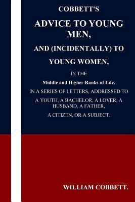 Cobbett's Advice to Young Men and (Incidentally) to Young Women in the Middle a by William Cobbett