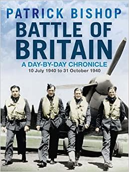 Battle of Britain: A Day-by-Day Chronicle: 10 July 1940 to 31 October 1940 by Patrick Bishop