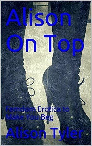 Alison on Top: Femdom Erotica to Make You Beg by Alison Tyler