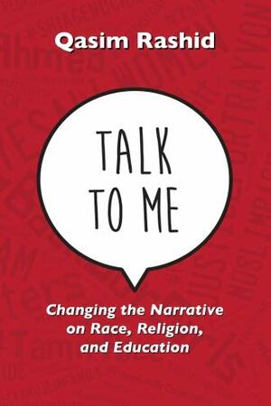 Talk to Me: Changing the Narrative on Race, Religion, & Education by Qasim Rashid