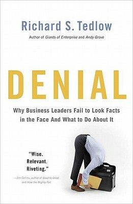 Denial: Why Business Leaders Fail to Look Facts in the Face--And What to Do about It by Richard S. Tedlow