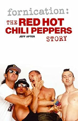 Fornication: The Red Hot Chili Peppers Story by Jeff Apter