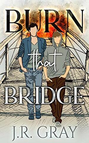 Burn That Bridge by J.R. Gray