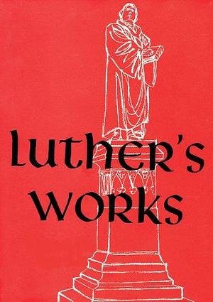 Luther's Works by Benjamin T. G. Mayes, Hilton C. Oswald, Christopher Boyd Brown, Jaroslav Pelikan, Helmut T. Lehmann