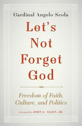Let's Not Forget God: Freedom of Faith, Culture, and Politics by Angelo Scola