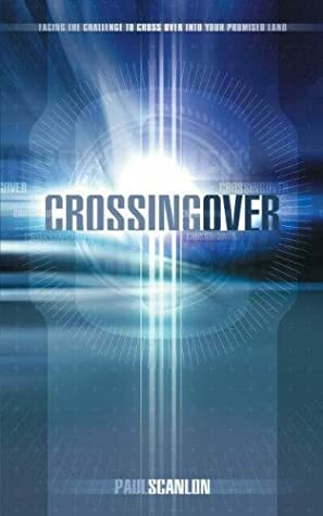 Crossing Over: Facing the Challenge to Cross Over Into Your Promised Land by Paul Scanlon