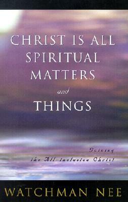 Christ is All Spiritual Matters and Things by Watchman Nee