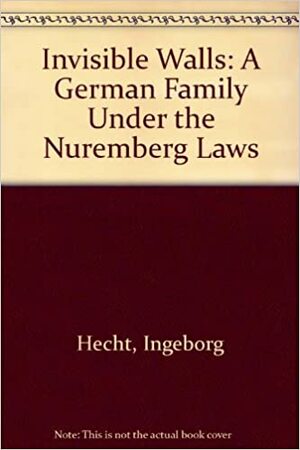 Invisible Walls: A German Family Under the Nuremberg Laws by Ingeborg Hecht