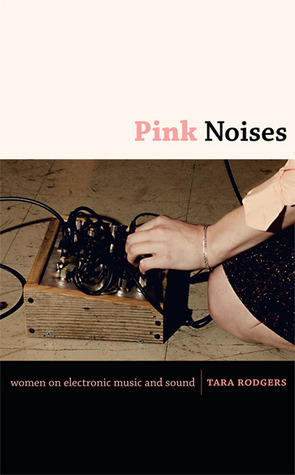 Pink Noises: Women on Electronic Music and Sound by Tara Rodgers