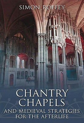 Chantry Chapels: And Medieval Strategies for the Afterlife by Simon Roffey