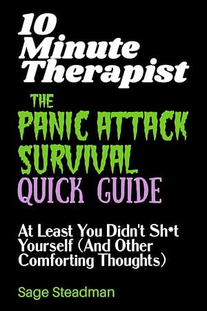 10 Minute Therapist: The Panic Attack Survival Quick Guide: At Least You Didn't Sh*t Yourself by Sage Steadman