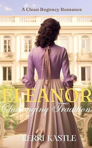 Eleanor, Challenging Tradition: A Friends to Lovers Sweet Historical Romance by Kerri Kastle, Kerri Kastle