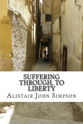 Suffering Through, to Liberty by Alistair John Simpson